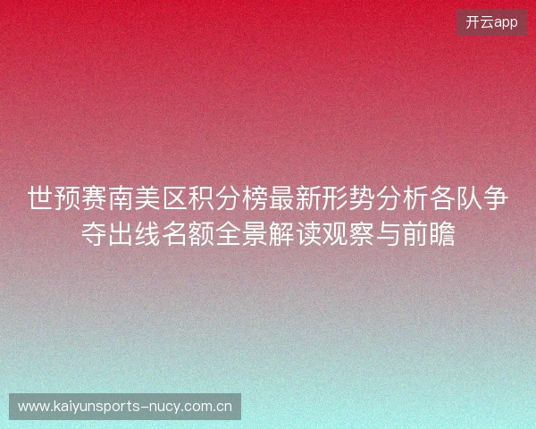 世预赛南美区积分榜最新形势分析各队争夺出线名额全景解读观察与前瞻
